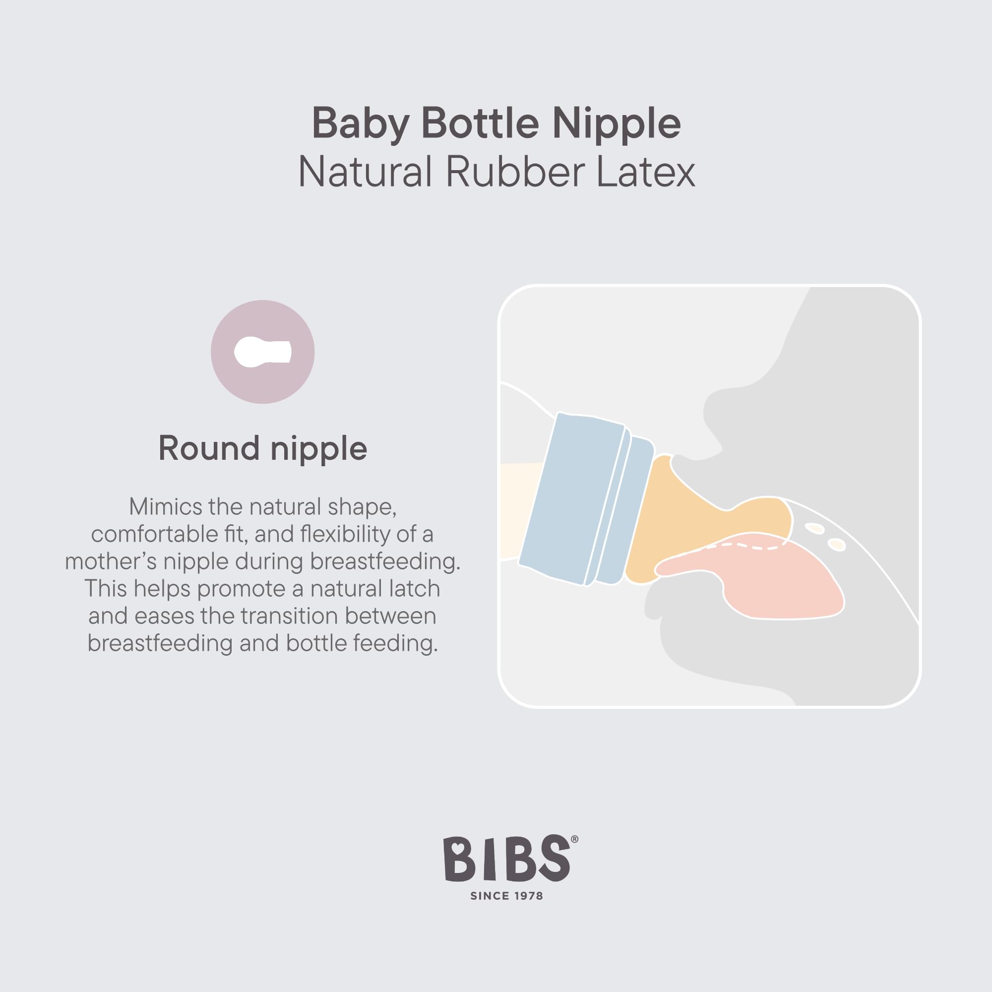 BIBS natural latch nipple supports familiar breastfeeding feel.
