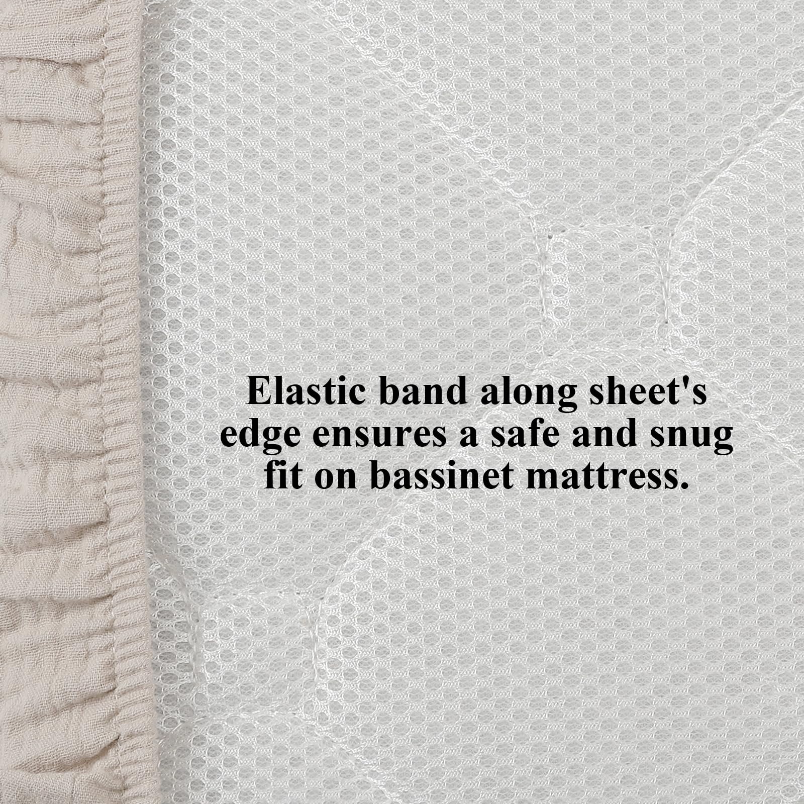Elastic edge keeps bassinet sheets wrinkle-free and in place overnight.